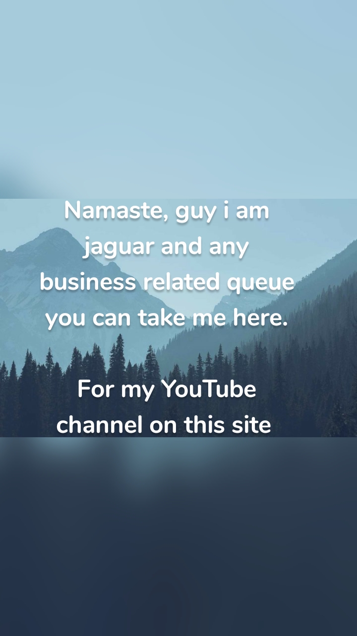 Namaste, guy i am jaguar and any business related queue you can take me here.

For my YouTube channel on this site 